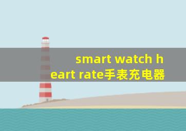 smart watch heart rate手表充电器